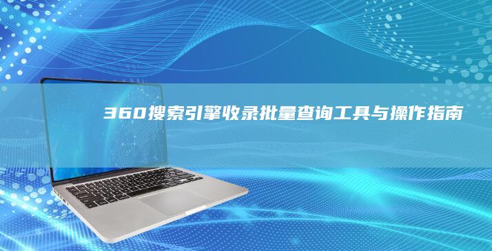 360搜索引擎收录批量查询工具与操作指南